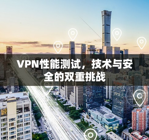 VPN性能测试，技术与安全的双重挑战