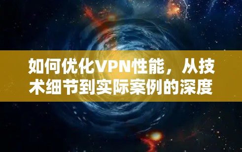 如何优化VPN性能，从技术细节到实际案例的深度分析