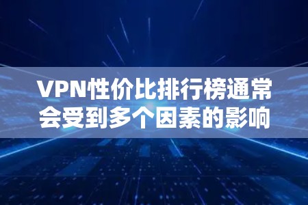VPN性价比排行榜通常会受到多个因素的影响，包括价格、覆盖范围、安全性、扩展性以及用户评价等。以下是一个基于主要特点的性价比排行榜，供参考