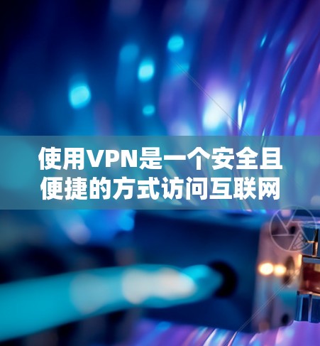使用VPN是一个安全且便捷的方式访问互联网。以下是一个详细的步骤指南，帮助新手逐步掌握VPN的基本使用方法