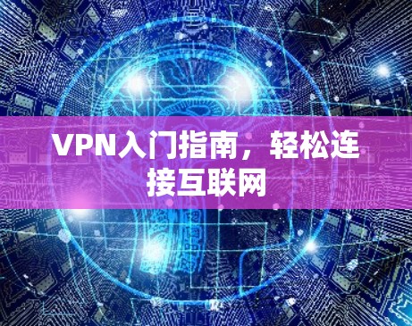 VPN入门指南，轻松连接互联网