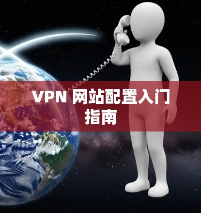 VPN 网站配置入门指南