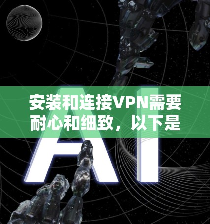 安装和连接VPN需要耐心和细致，以下是一个清晰的步骤指南