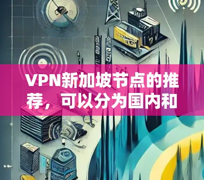 VPN新加坡节点的推荐，可以分为国内和国际两种类型，以下是一些常见的推荐
