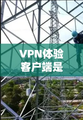VPN体验客户端是一个用户友好且功能丰富的工具，旨在提供安全、便捷的网络连接体验。以下是一个更全面的介绍，涵盖更多用户可能关心的方面