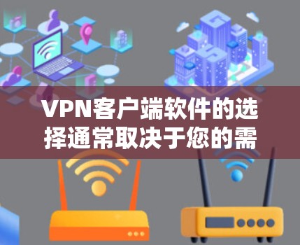 VPN客户端软件的选择通常取决于您的需求、网络环境和预算。以下是一些推荐的VPN客户端软件，供您参考