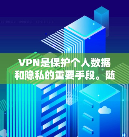 VPN是保护个人数据和隐私的重要手段。随着技术的发展，VPN公司也在不断推出新的版本以满足用户的需求。以下是一些常见的VPN新版本的特点和体验