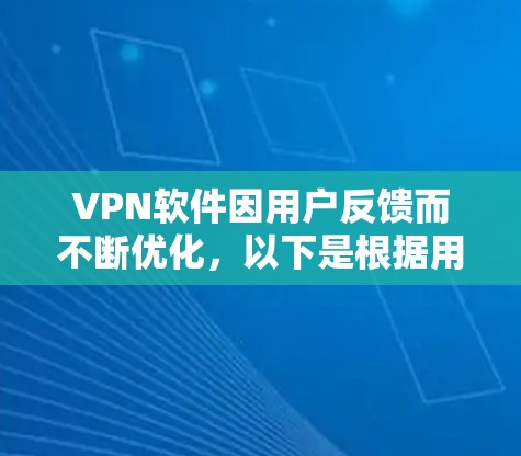 VPN软件因用户反馈而不断优化，以下是根据用户反馈和综合考虑后的改进方向