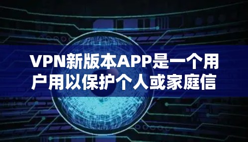 VPN新版本APP是一个用户用以保护个人或家庭信息安全的网络服务。新版本通常会引入以下特点