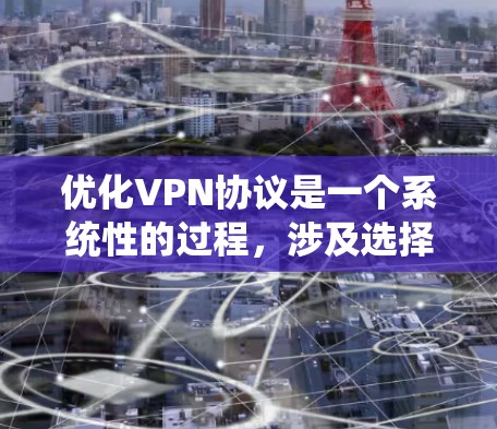 优化VPN协议是一个系统性的过程，涉及选择合适的协议、配置和维护。以下是一个有条理的优化方案，涵盖多个关键方面