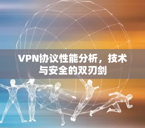 VPN协议性能分析，技术与安全的双刃剑