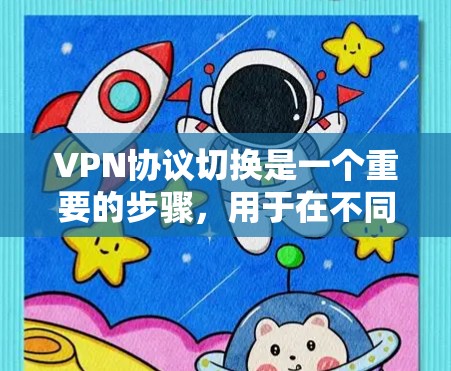 VPN协议切换是一个重要的步骤，用于在不同服务器之间建立VPN连接。以下是详细的步骤指南，帮助您实现协议切换