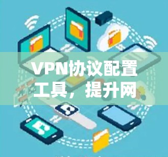 VPN协议配置工具，提升网络安全的高效解决方案