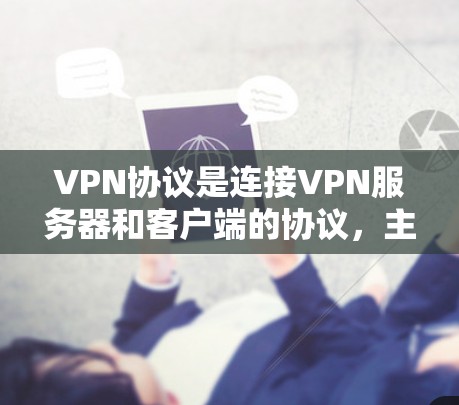 VPN协议是连接VPN服务器和客户端的协议，主要包括TUN、TPM、NAT等。以下是关于VPN协议的详细介绍