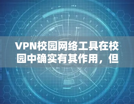 VPN校园网络工具在校园中确实有其作用，但使用时需要谨慎，以确保网络的安全和稳定。以下是一个有条理的总结