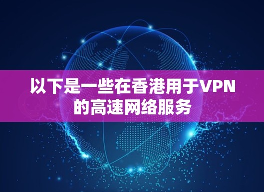 以下是一些在香港用于VPN的高速网络服务