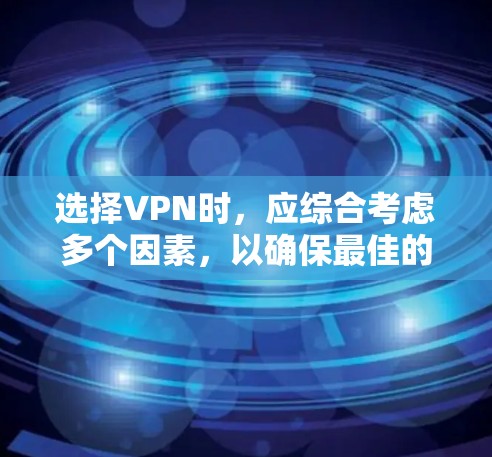 选择VPN时，应综合考虑多个因素，以确保最佳的安全性和用户体验。以下是详细的步骤指南