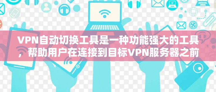 VPN自动切换工具是一种功能强大的工具，帮助用户在连接到目标VPN服务器之前自动切换到另一个服务器，从而实现灵活的网络连接。以下是对该工具的详细分析和解决方案