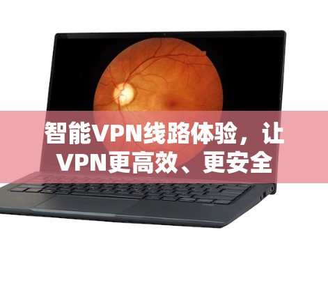 智能VPN线路体验，让VPN更高效、更安全