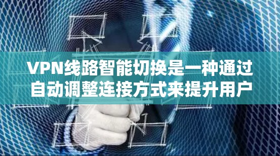 VPN线路智能切换是一种通过自动调整连接方式来提升用户使用效率和灵活性的功能。以下是关于该功能的详细分析