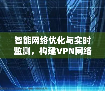 智能网络优化与实时监测，构建VPN网络的智能化未来