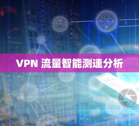 VPN 流量智能测速分析