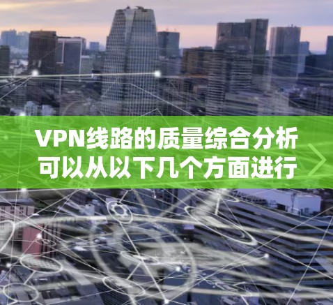 VPN线路的质量综合分析可以从以下几个方面进行