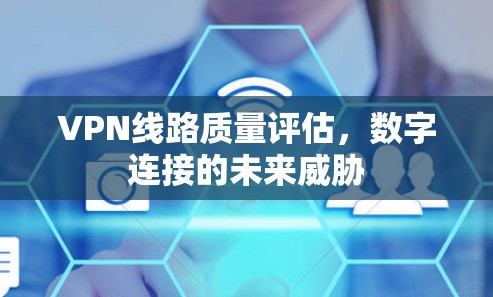 VPN线路质量评估，数字连接的未来威胁