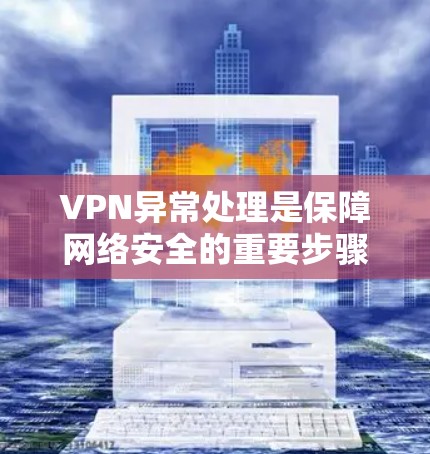 VPN异常处理是保障网络安全的重要步骤，以下是一步步的指南