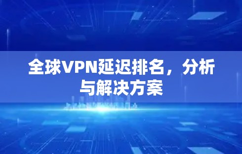 全球VPN延迟排名，分析与解决方案