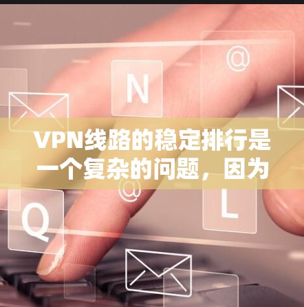 VPN线路的稳定排行是一个复杂的问题，因为它涉及多个因素，服务器分布、流量控制、连接速度、稳定性测试、用户评价以及社区支持等。以下是一个综合性的分析，帮助您评估和选择最适合的VPN服务