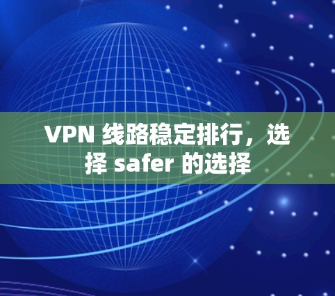 VPN 线路稳定排行，选择 safer 的选择
