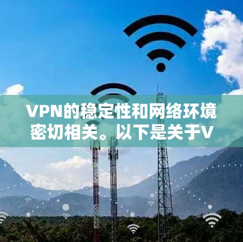 VPN的稳定性和网络环境密切相关。以下是关于VPN线路稳定方案的建议