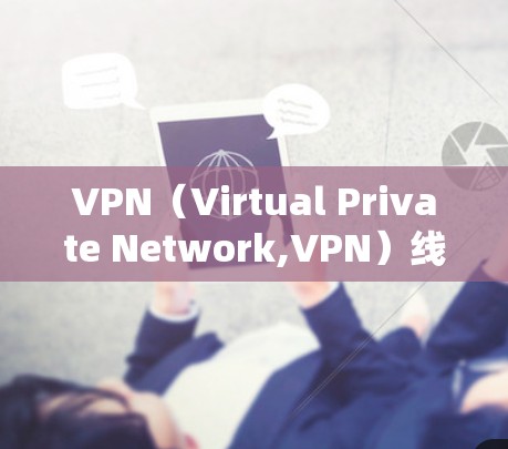 VPN（Virtual Private Network,VPN）线路套餐是为了解决网络隔离问题而提供的服务，通常由网络提供商提供。以下是关于VPN线路套餐的一些常见类型和特点