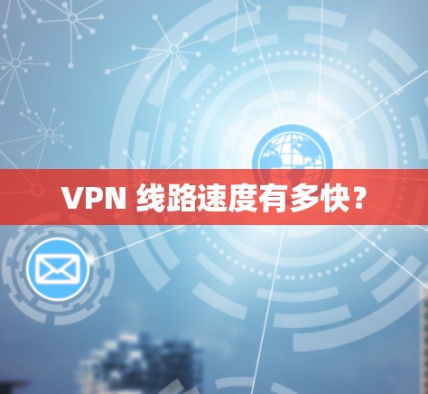 VPN 线路速度有多快？