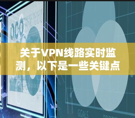 关于VPN线路实时监测，以下是一些关键点和步骤