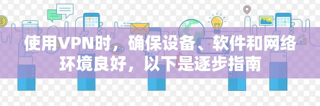 使用VPN时，确保设备、软件和网络环境良好，以下是逐步指南