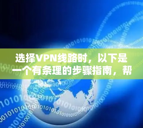 选择VPN线路时，以下是一个有条理的步骤指南，帮助你做出明智的选择