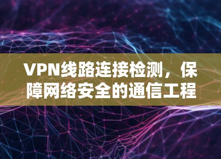 VPN线路连接检测，保障网络安全的通信工程新方法