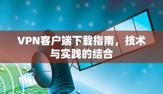VPN客户端下载指南，技术与实践的结合