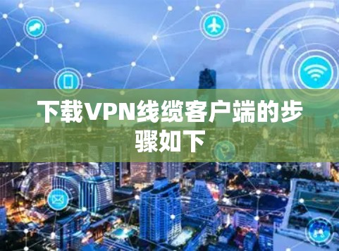 下载VPN线缆客户端的步骤如下