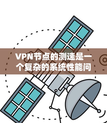 VPN节点的测速是一个复杂的系统性能问题，涉及多个因素。以下是对VPN节点测速的详细分析