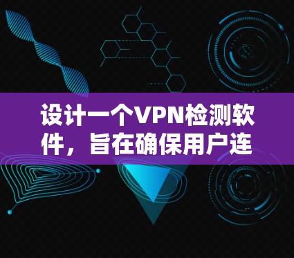 设计一个VPN检测软件，旨在确保用户连接的VPN服务器正常运行，数据安全，以及用户权限保护。以下是详细的步骤和思考过程
