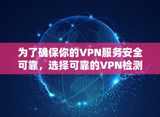 为了确保你的VPN服务安全可靠，选择可靠的VPN检测软件是一个关键步骤。以下是一些推荐的VPN检测软件，并提供详细信息，帮助你做出明智的选择