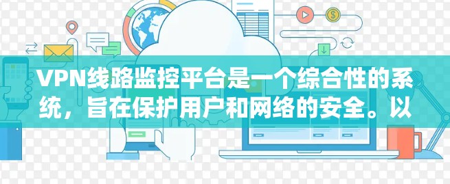VPN线路监控平台是一个综合性的系统，旨在保护用户和网络的安全。以下是对该系统的详细分析和总结
