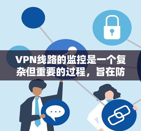 VPN线路的监控是一个复杂但重要的过程，旨在防止网络攻击和数据泄露。以下是一些关键步骤和方法，帮助您有效地监控和评估VPN网络