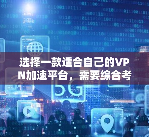 选择一款适合自己的VPN加速平台，需要综合考虑多个因素，包括用户的使用习惯、网络配置、加速效果以及平台的安全性和专业性。以下是一些综合考虑因素和推荐平台的建议