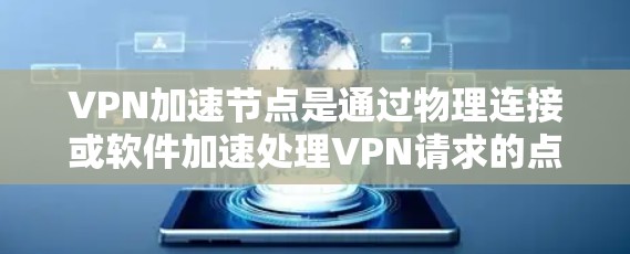 VPN加速节点是通过物理连接或软件加速处理VPN请求的点，旨在加快数据传输速度。以下是关于VPN加速节点的详细分析和解决方案