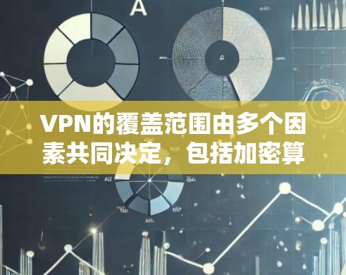 VPN的覆盖范围由多个因素共同决定，包括加密算法的强度、服务器的位置、使用的技术类型和参数。以下是对 VPN 网站覆盖范围的详细分析