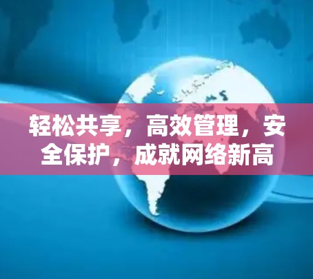 轻松共享，高效管理，安全保护，成就网络新高度